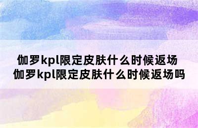 伽罗kpl限定皮肤什么时候返场 伽罗kpl限定皮肤什么时候返场吗